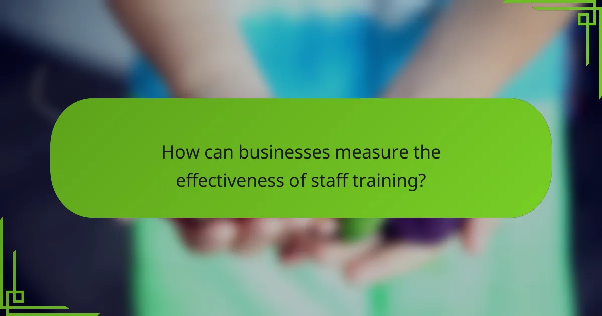 How can businesses measure the effectiveness of staff training?