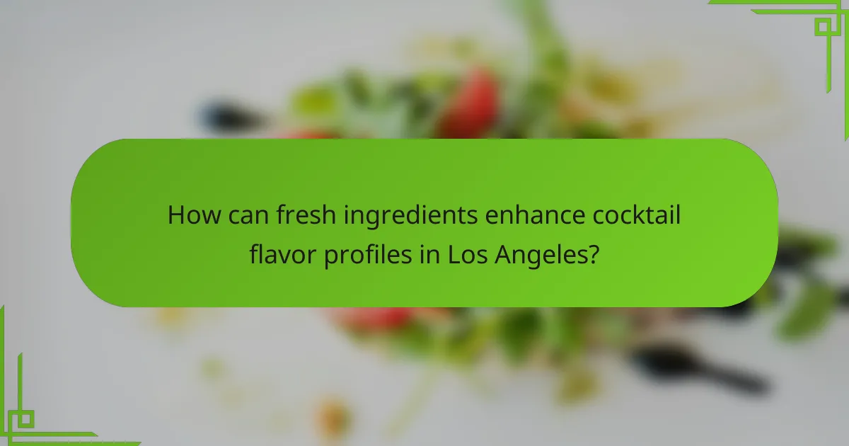 How can fresh ingredients enhance cocktail flavor profiles in Los Angeles?