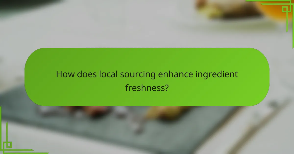 How does local sourcing enhance ingredient freshness?