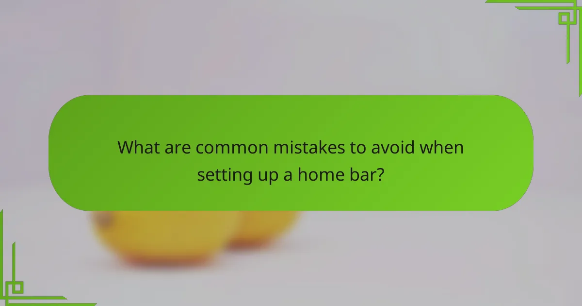 What are common mistakes to avoid when setting up a home bar?