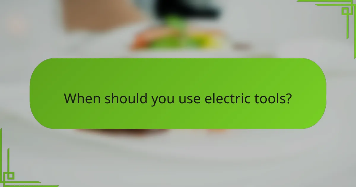 When should you use electric tools?